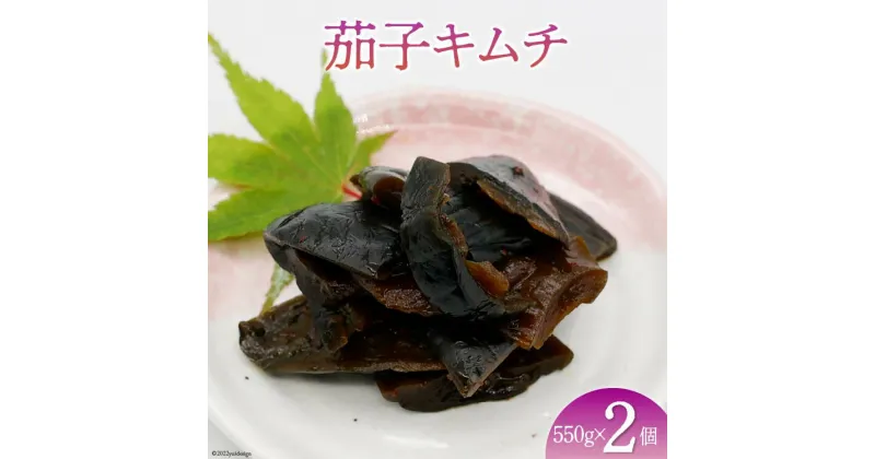 【ふるさと納税】【ピリ辛】茄子キムチ 550g×2 計1.1kg [山梨農産食品 山梨県 韮崎市 20742091] キムチ ナス 茄子 おかず おつまみ