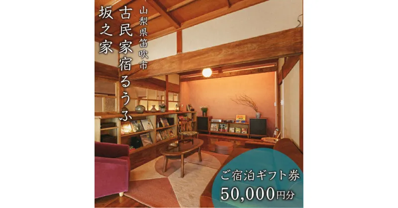 【ふるさと納税】古民家宿るうふ坂之家　ご宿泊ギフト券（5万円分） ふるさと納税 古民家 リゾート ホテル 宿泊券 旅行 チケット ギフト券 金券 山梨県 笛吹市 送料無料 217-007