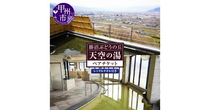 【ふるさと納税】 温泉 「天空の湯」 ペアチケット 山梨県 甲州市 入浴券 勝沼ぶどうの丘 レンタルタオル ジャグジー ミストサウナ 露天風呂 夜景 甲府盆地 【B-1304】