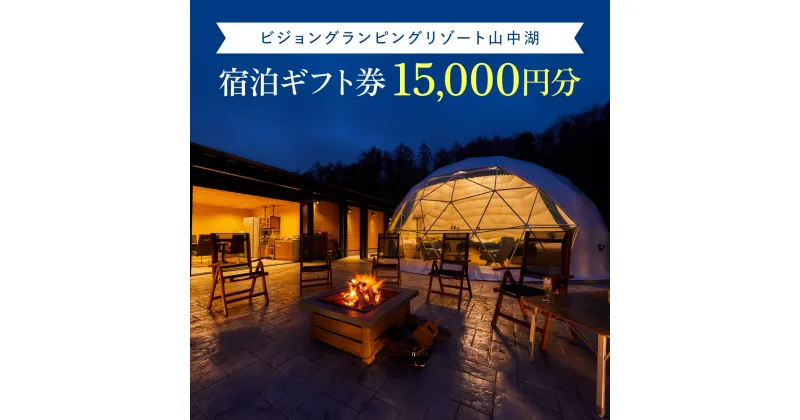 【ふるさと納税】ビジョングランピングリゾート山中湖　15,000円分宿泊ギフト券 ふるさと納税 グランピング 富士山 旅行 宿 チケット ギフト券 キャンプ 人工温泉 SPA 露天風呂 サウナ 水風呂 ドームテント 冷暖房完備 オーガニック BBQ 焚き火 ビジョン 山中湖 YAG001