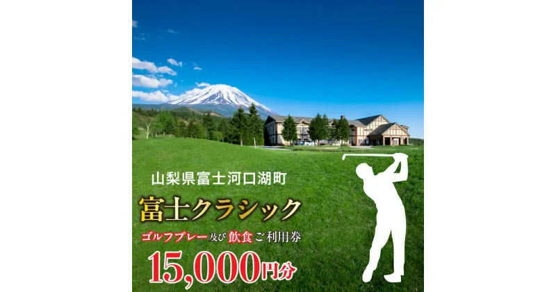 【ふるさと納税】 富士クラシック ゴルフプレー及び飲食ご利用券 15,000円分 ふるさと納税 人気 おすすめ プレゼント お祝い 母の日 父の日 敬老の日 山梨県 富士河口湖町 送料無料 FDF001