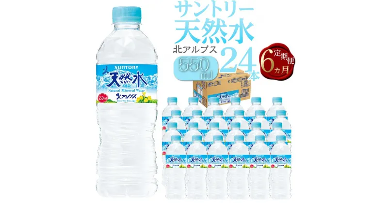 【ふるさと納税】【定期便／全6回（毎月お届け）】サントリー天然水 北アルプス 550ml ペットボトル（24本） | 水 お水 PET 飲料 ドリンク SUNTORY ミネラルウォーター お取り寄せ 人気 おすすめ 送料無料 定期便 長野県 大町市