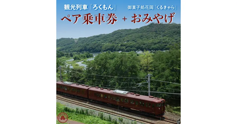 【ふるさと納税】観光列車「ろくもん」ペア乗車券＋お土産 御菓子処花岡「くるきゃら」セット 旅行券 鉄道 旅行 トラベル 観光 国内旅行 ギフト プレゼント 体験ギフト 日本 長野県東御市